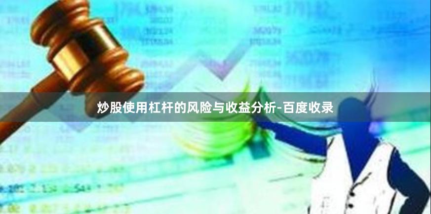 炒股使用杠杆的风险与收益分析-百度收录