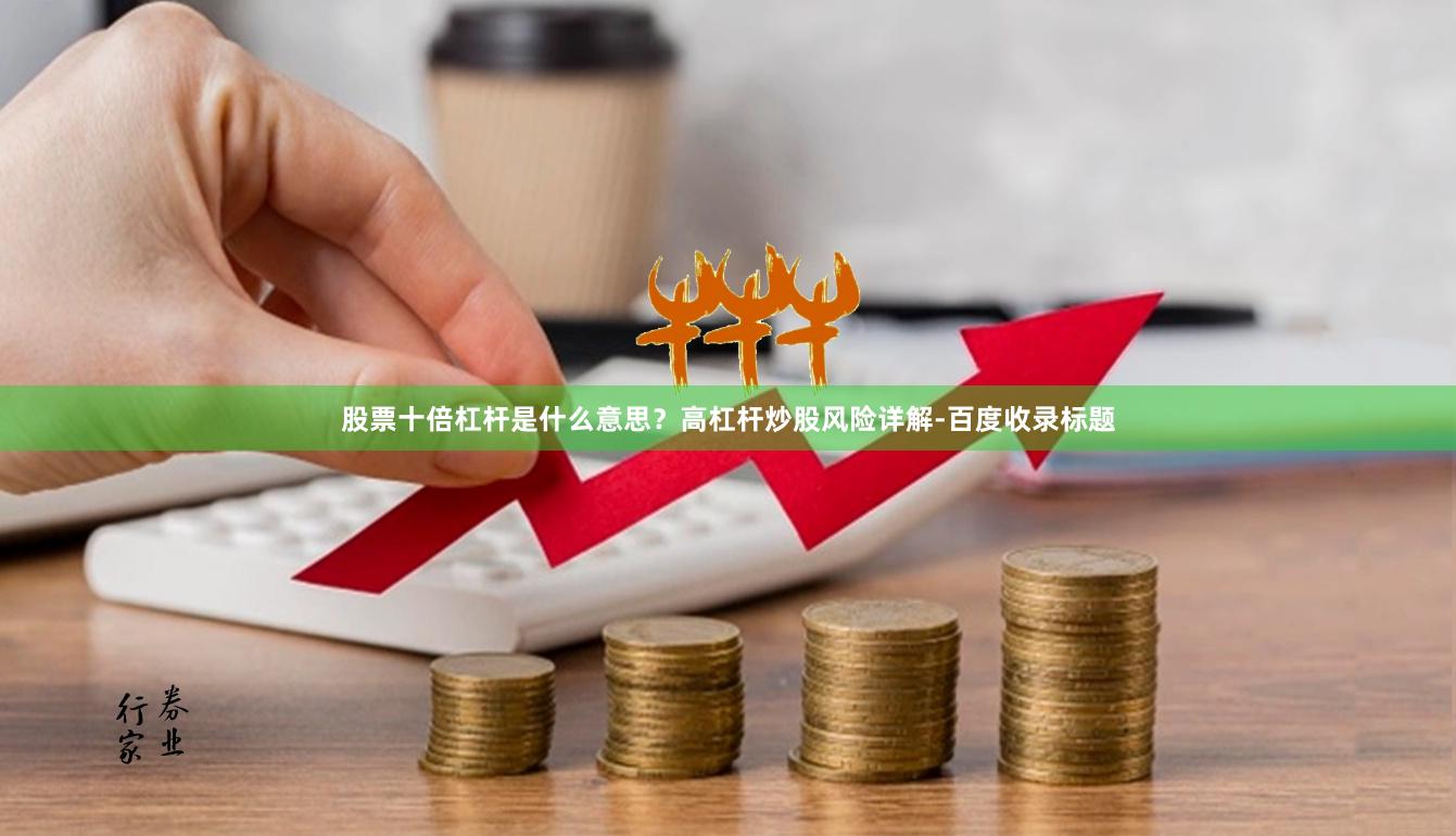 股票十倍杠杆是什么意思?高杠杆炒股风险详解-百度收录标题