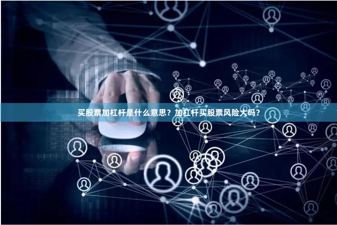 买股票加杠杆是什么意思？加杠杆买股票风险大吗？