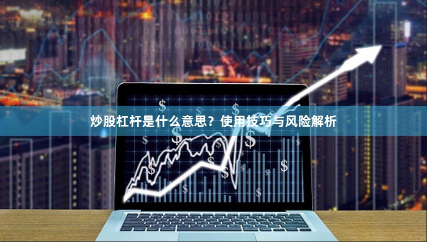 炒股杠杆是什么意思？使用技巧与风险解析