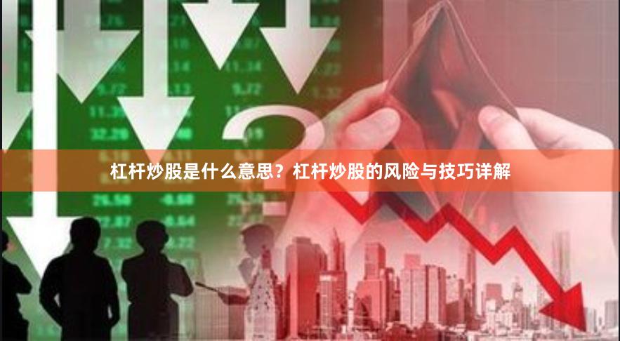 杠杆炒股是什么意思?杠杆炒股的风险与技巧详解