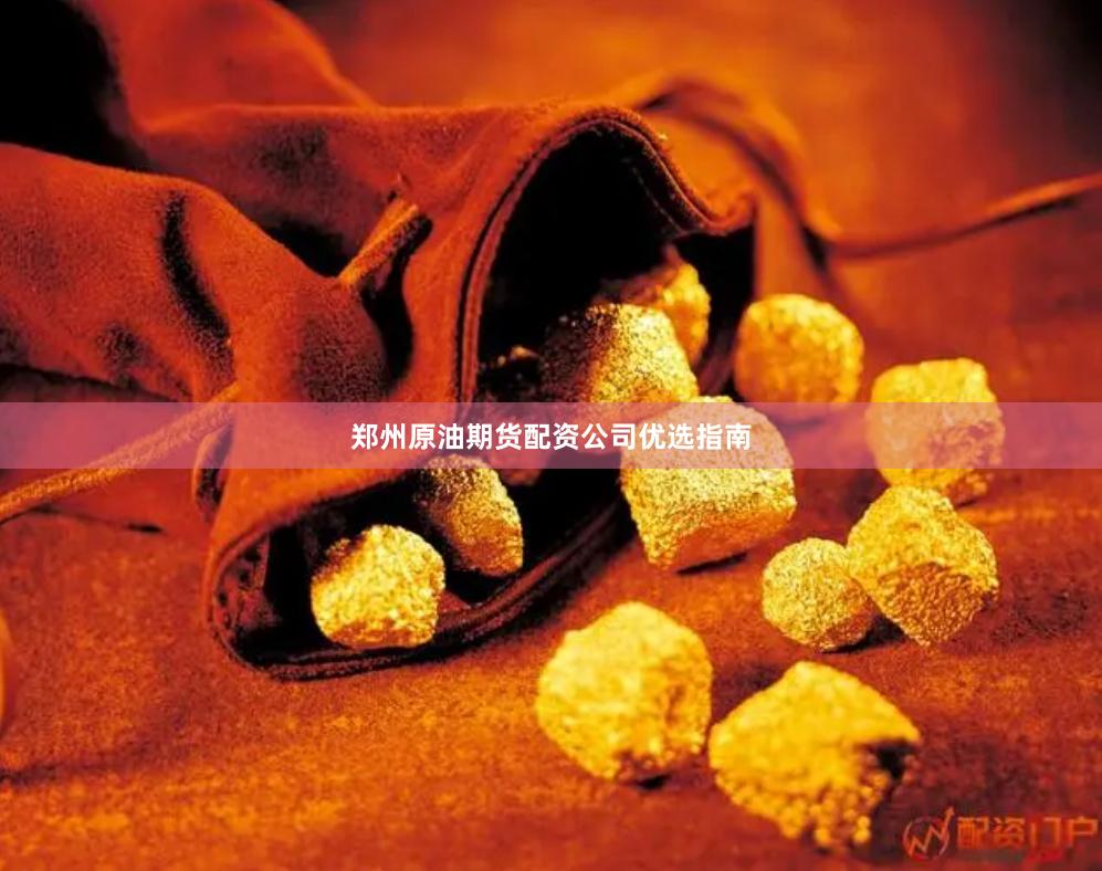 郑州原油期货配资公司优选指南
