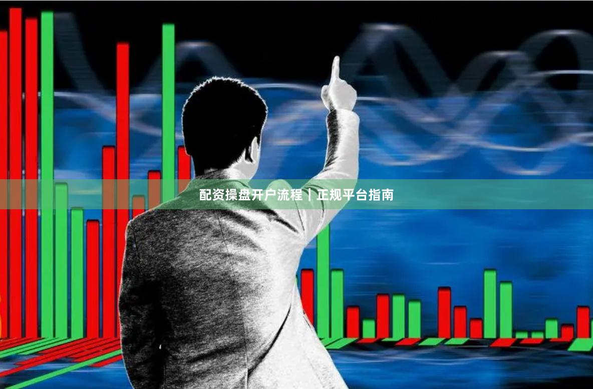 配资操盘开户流程｜正规平台指南
