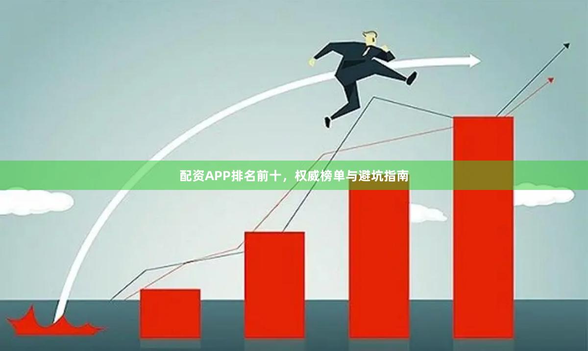 配资APP排名前十，权威榜单与避坑指南