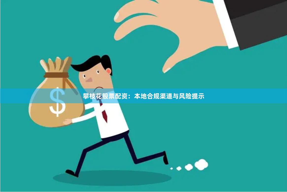 攀枝花股票配资：本地合规渠道与风险提示