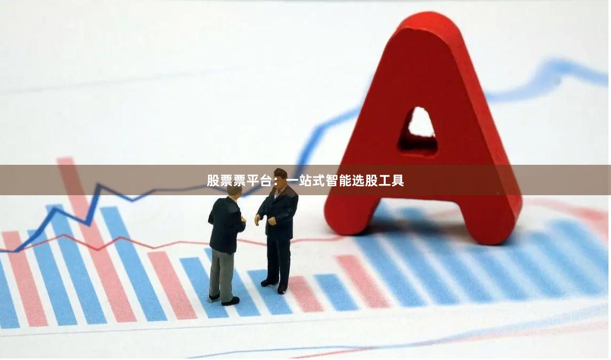 股票票平台：一站式智能选股工具