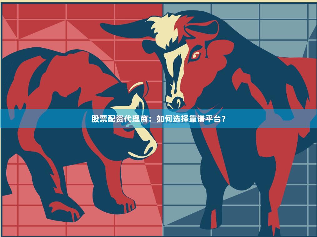股票配资代理商:如何选择靠谱平台?