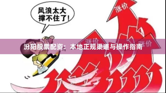 汾阳股票配资：本地正规渠道与操作指南