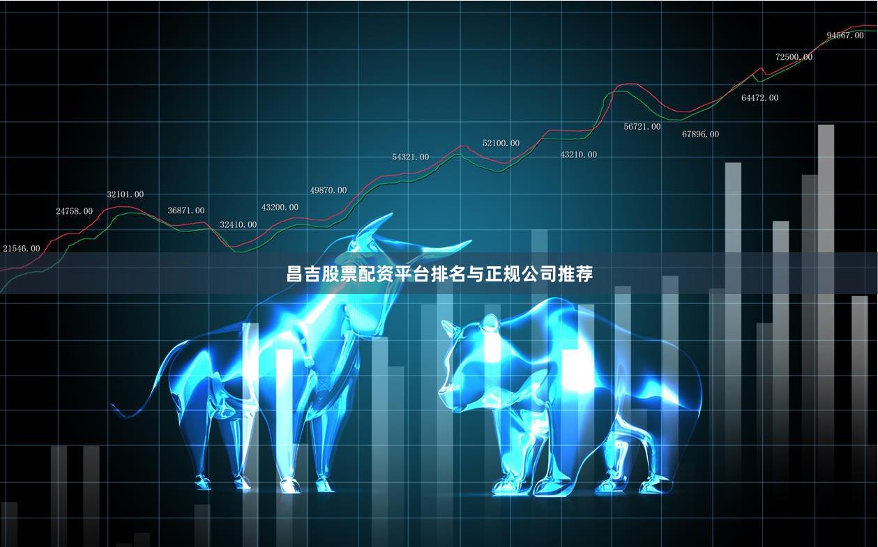 昌吉股票配资平台排名与正规公司推荐