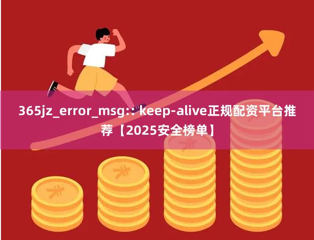 365jz_error_msg:: keep-alive正规配资平台推荐【2025安全榜单】