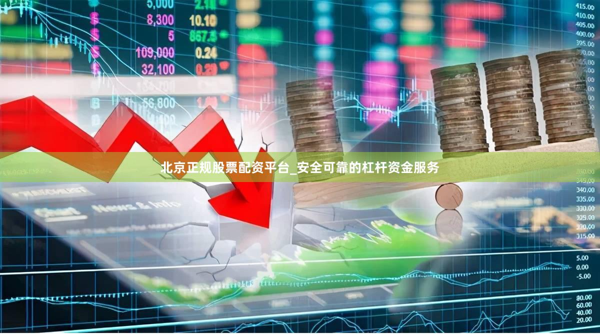 北京正规股票配资平台_安全可靠的杠杆资金服务