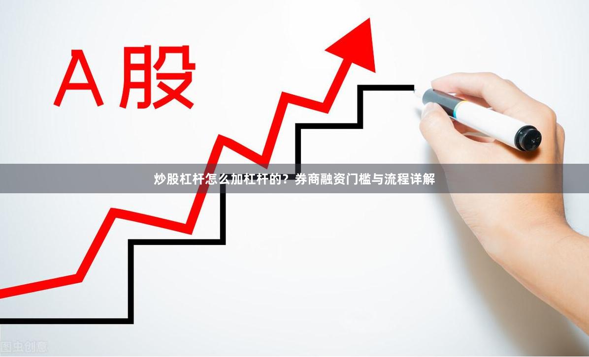 炒股杠杆怎么加杠杆的？券商融资门槛与流程详解
