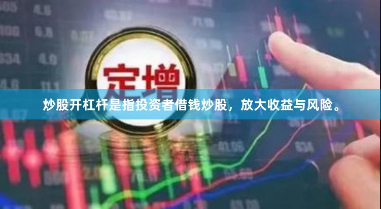 炒股开杠杆是指投资者借钱炒股，放大收益与风险。