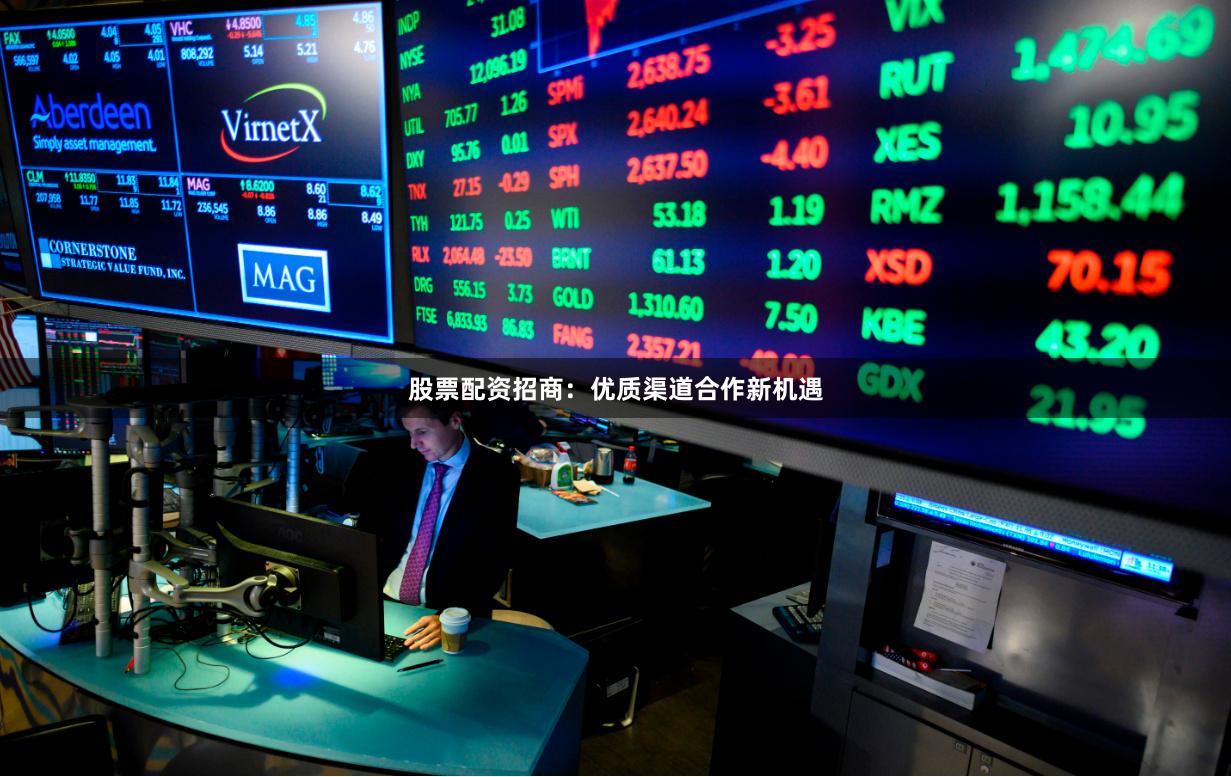 股票配资招商：优质渠道合作新机遇