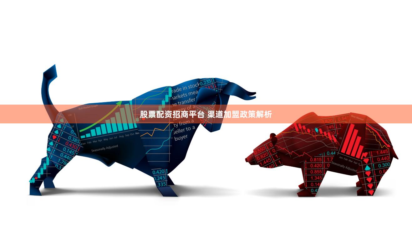 股票配资招商平台 渠道加盟政策解析