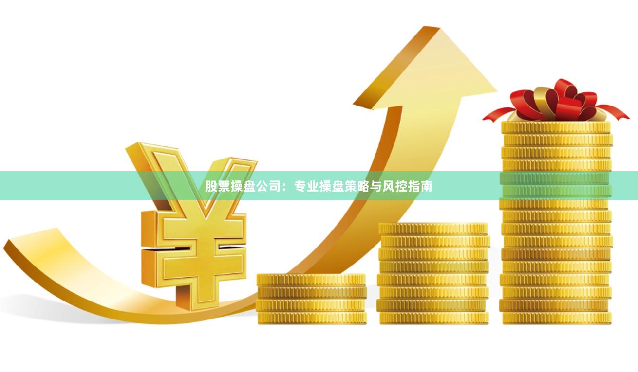 股票操盘公司：专业操盘策略与风控指南
