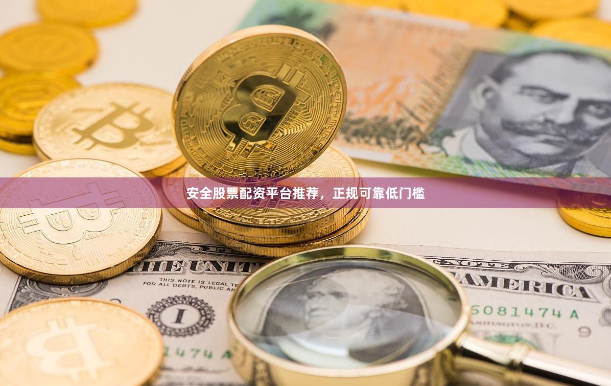 安全股票配资平台推荐，正规可靠低门槛