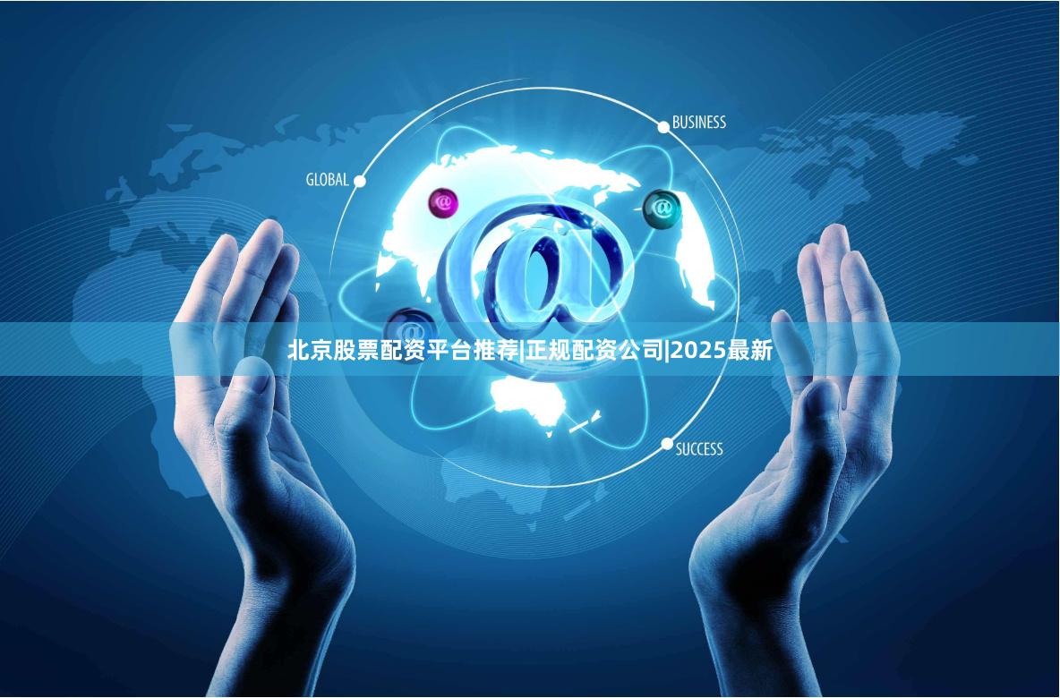 北京股票配资平台推荐|正规配资公司|2025最新