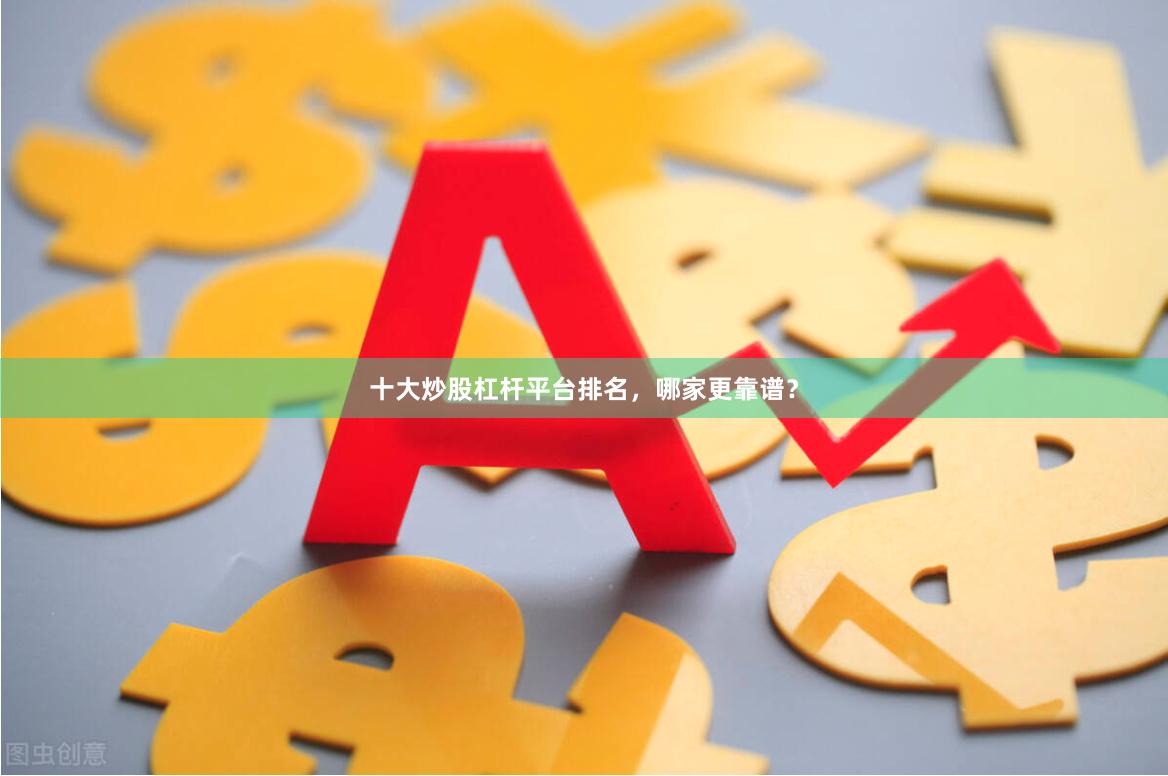十大炒股杠杆平台排名,哪家更靠谱?