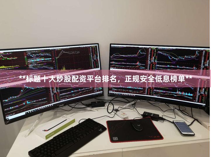 **标题十大炒股配资平台排名,正规安全低息榜单**