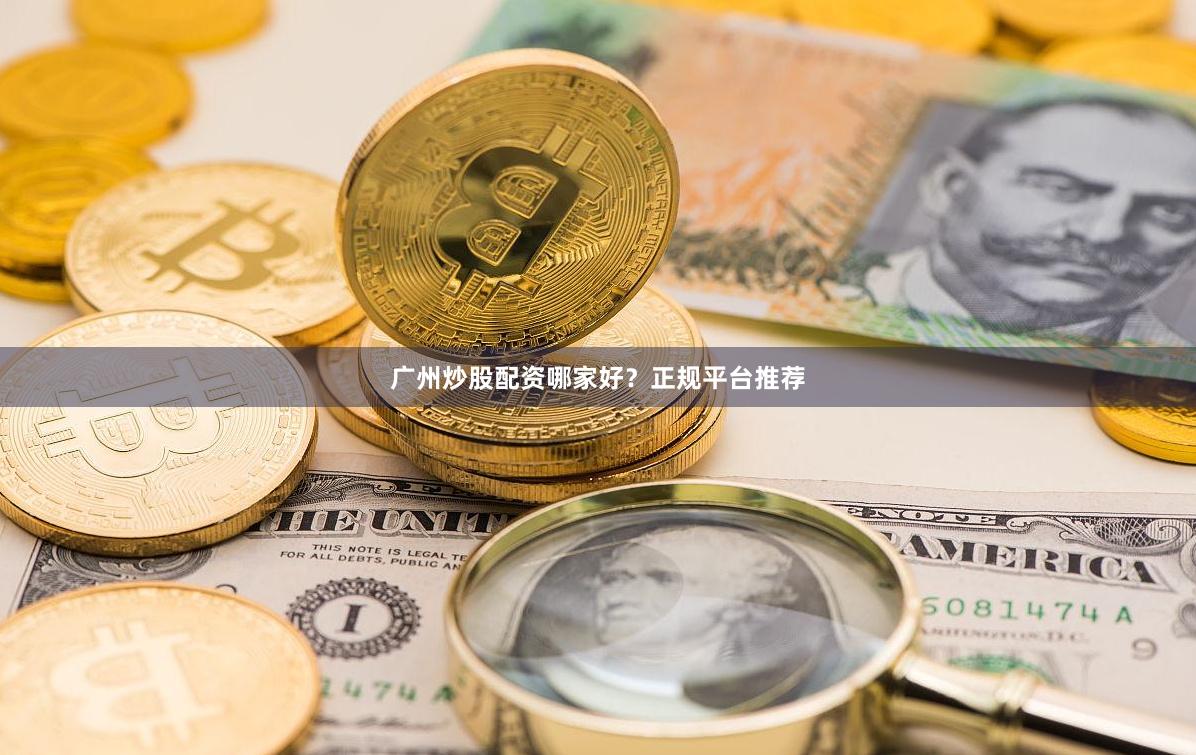 广州炒股配资哪家好?正规平台推荐