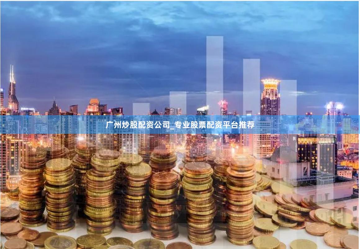 广州炒股配资公司_专业股票配资平台推荐