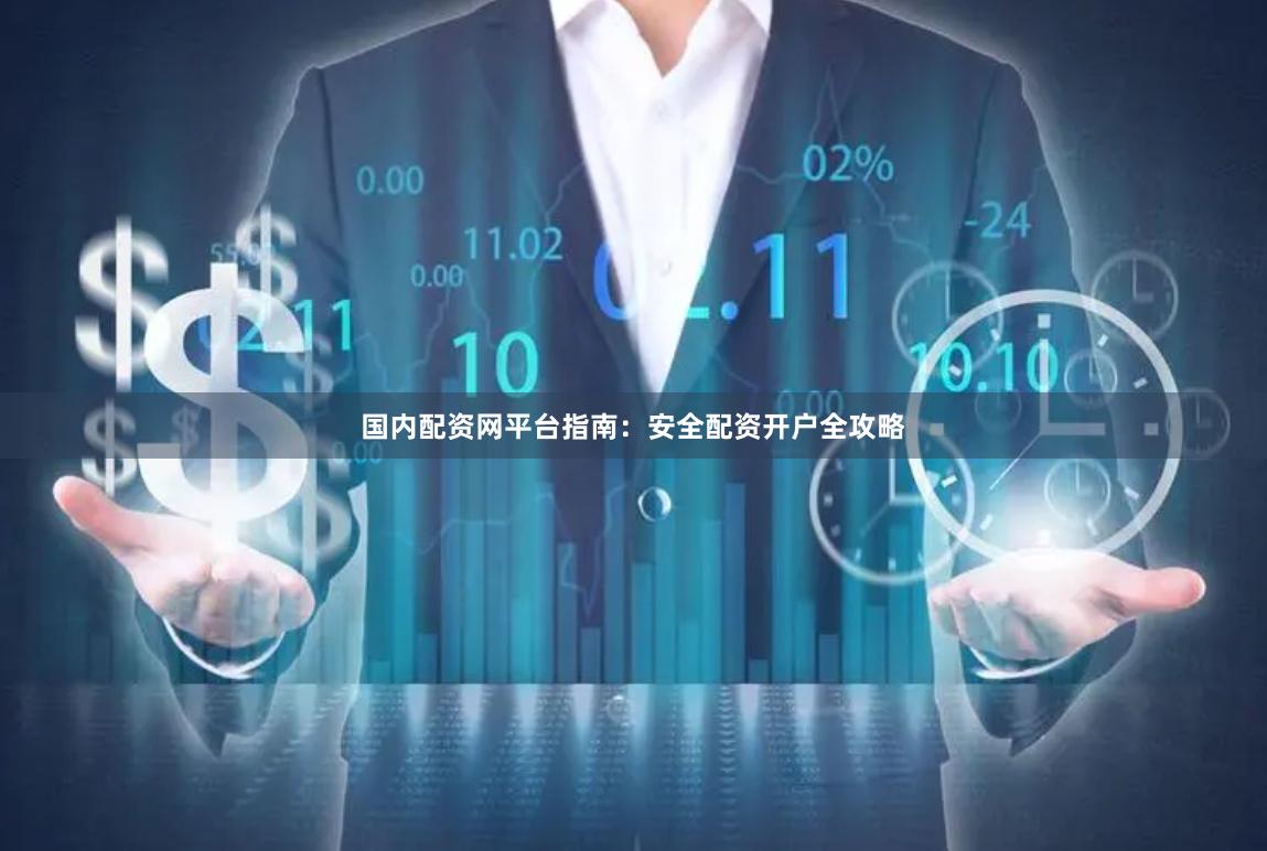 国内配资网平台指南：安全配资开户全攻略