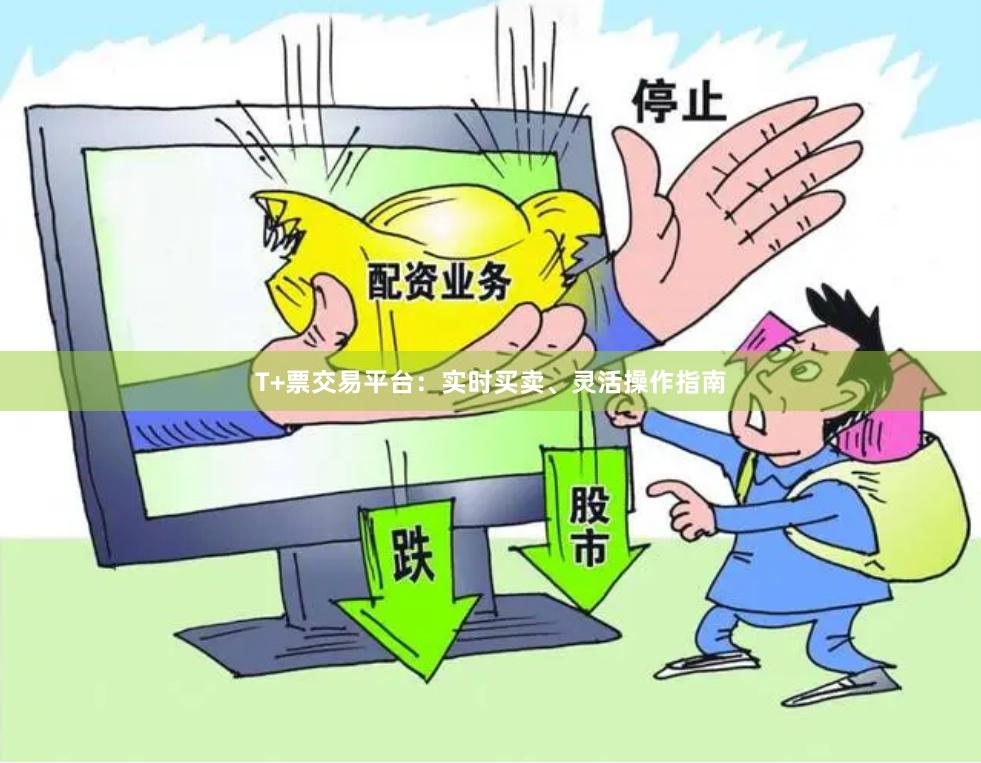 T+票交易平台：实时买卖、灵活操作指南