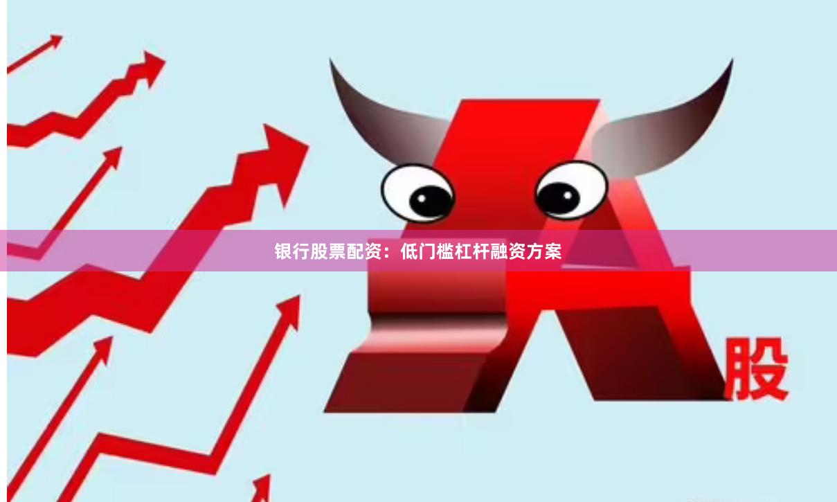 银行股票配资：低门槛杠杆融资方案